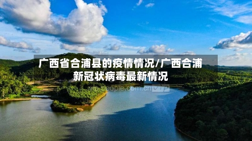 广西省合浦县的疫情情况/广西合浦新冠状病毒最新情况-第1张图片