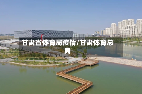 甘肃省体育局疫情/甘肃体育总局-第1张图片