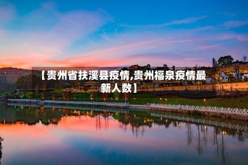 【贵州省扶溪县疫情,贵州福泉疫情最新人数】-第1张图片