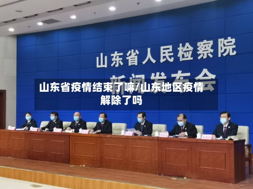 山东省疫情结束了嘛/山东地区疫情解除了吗-第2张图片