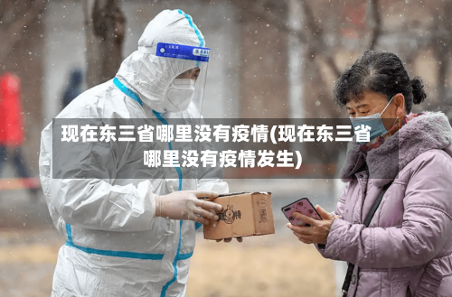现在东三省哪里没有疫情(现在东三省哪里没有疫情发生)-第3张图片