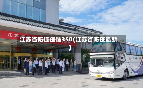 江苏省防控疫情350(江苏省防疫最新)-第1张图片
