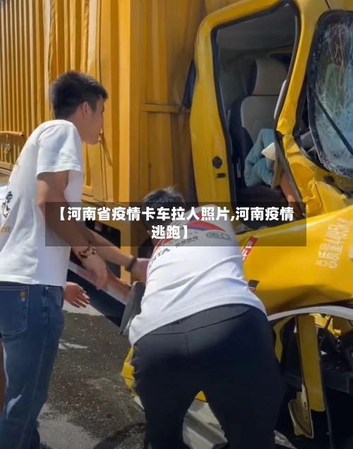 【河南省疫情卡车拉人照片,河南疫情逃跑】-第2张图片