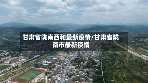 甘肃省陇南西和最新疫情/甘肃省陇南市最新疫情-第1张图片