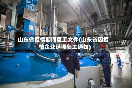 山东省疫情期间复工文件(山东省因疫情企业延期复工通知)-第3张图片