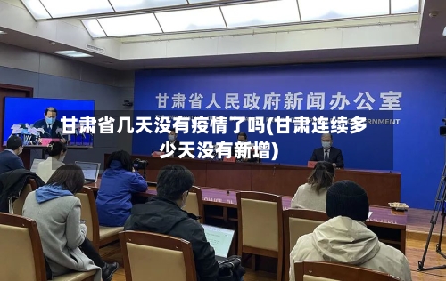 甘肃省几天没有疫情了吗(甘肃连续多少天没有新增)-第1张图片