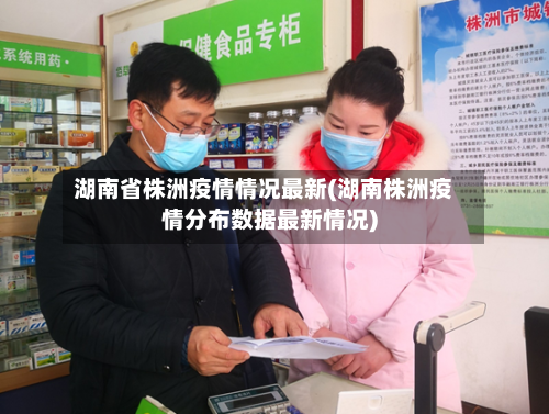 湖南省株洲疫情情况最新(湖南株洲疫情分布数据最新情况)-第1张图片