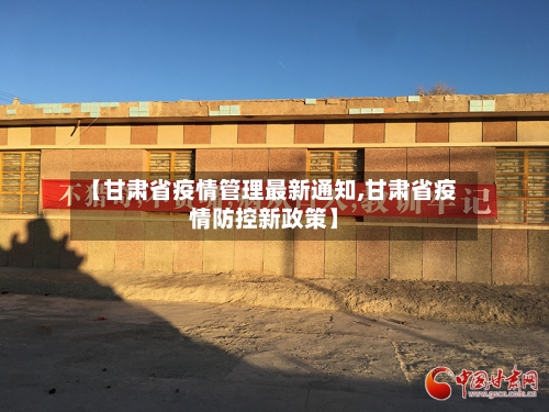 【甘肃省疫情管理最新通知,甘肃省疫情防控新政策】-第1张图片