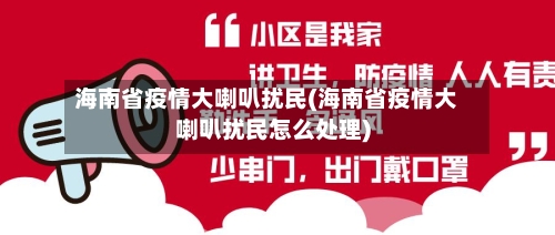 海南省疫情大喇叭扰民(海南省疫情大喇叭扰民怎么处理)-第1张图片