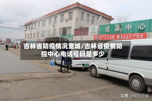 吉林省防疫情况宽城/吉林省疫情防控中心电话号码是多少-第1张图片