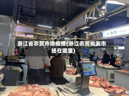 浙江省农贸市场疫情(浙江农贸批发市场在哪里)-第1张图片
