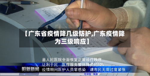 【广东省疫情降几级防护,广东疫情降为三级响应】-第2张图片