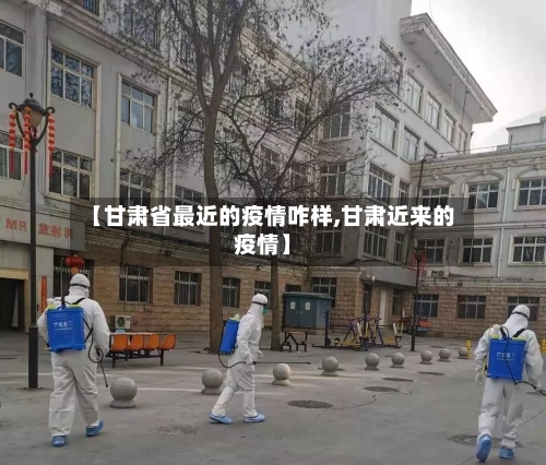 【甘肃省最近的疫情咋样,甘肃近来的疫情】-第3张图片