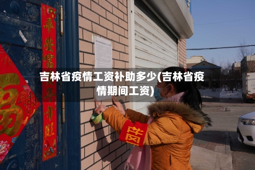吉林省疫情工资补助多少(吉林省疫情期间工资)-第2张图片