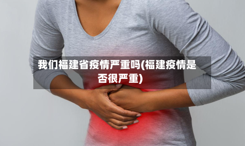我们福建省疫情严重吗(福建疫情是否很严重)-第2张图片