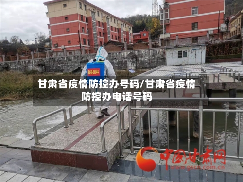 甘肃省疫情防控办号码/甘肃省疫情防控办电话号码-第2张图片