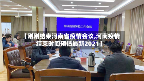 【刚刚结束河南省疫情会议,河南疫情结束时间预估最新2021】-第1张图片