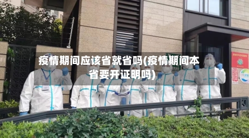 疫情期间应该省就省吗(疫情期间本省要开证明吗)-第2张图片