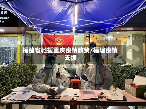 福建省驰援重庆疫情政策/福建疫情 支援-第2张图片