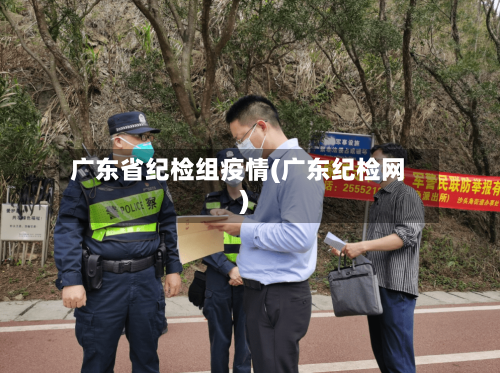 广东省纪检组疫情(广东纪检网)-第1张图片