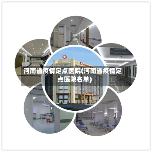 河南省疫情定点医院(河南省疫情定点医院名单)-第2张图片