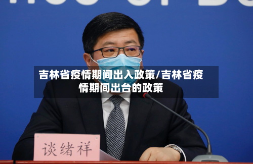 吉林省疫情期间出入政策/吉林省疫情期间出台的政策-第1张图片