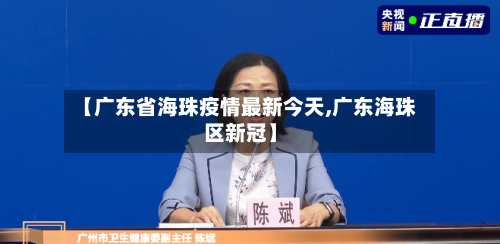 【广东省海珠疫情最新今天,广东海珠区新冠】-第3张图片
