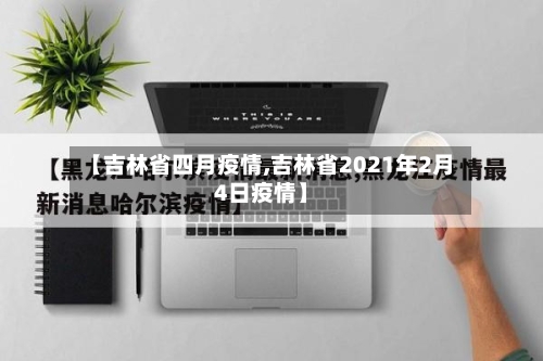 【吉林省四月疫情,吉林省2021年2月4日疫情】-第1张图片