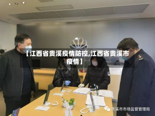【江西省贵溪疫情防控,江西省贵溪市疫情】-第3张图片