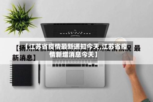 【江苏省疫情最新通知今天,江苏省疫情新增消息今天】-第3张图片
