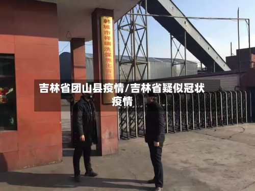 吉林省团山县疫情/吉林省疑似冠状疫情-第1张图片