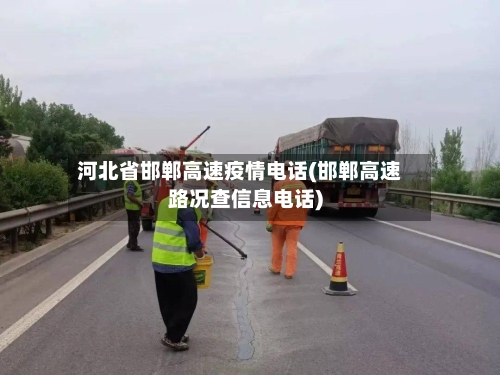 河北省邯郸高速疫情电话(邯郸高速路况查信息电话)-第1张图片