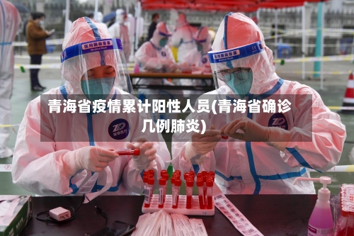 青海省疫情累计阳性人员(青海省确诊几例肺炎)-第1张图片