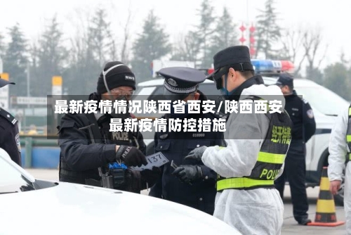 最新疫情情况陕西省西安/陕西西安最新疫情防控措施-第1张图片