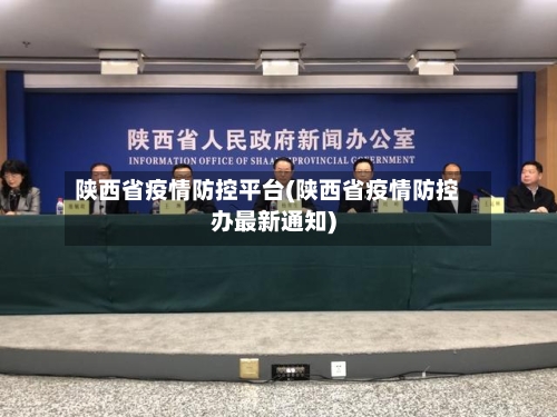 陕西省疫情防控平台(陕西省疫情防控办最新通知)-第3张图片