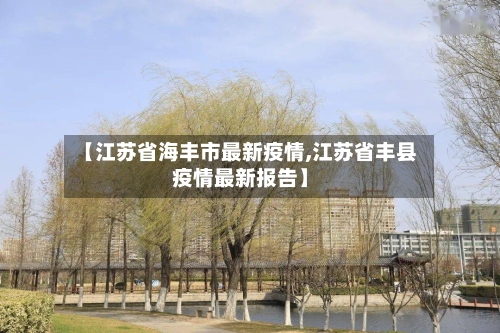 【江苏省海丰市最新疫情,江苏省丰县疫情最新报告】-第1张图片