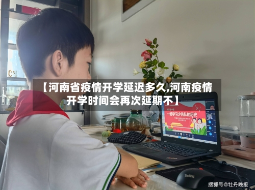 【河南省疫情开学延迟多久,河南疫情开学时间会再次延期不】-第1张图片