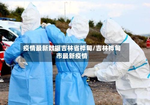 疫情最新数据吉林省桦甸/吉林桦甸市最新疫情-第2张图片