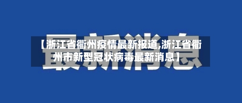 【浙江省衢州疫情最新报道,浙江省衢州市新型冠状病毒最新消息】-第3张图片