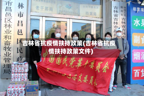吉林省抗疫情扶持政策(吉林省抗疫情扶持政策文件)-第2张图片