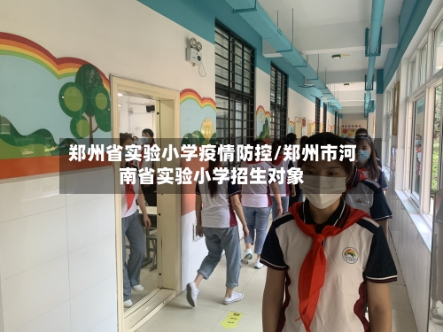郑州省实验小学疫情防控/郑州市河南省实验小学招生对象-第1张图片