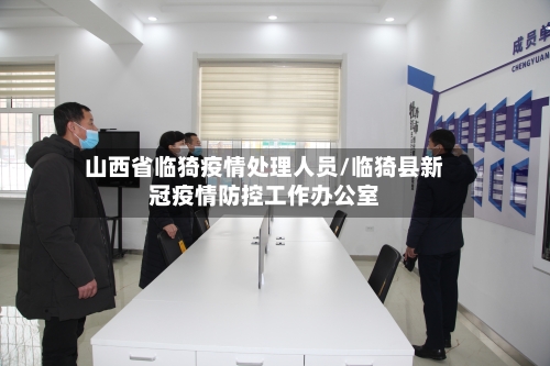 山西省临猗疫情处理人员/临猗县新冠疫情防控工作办公室-第2张图片