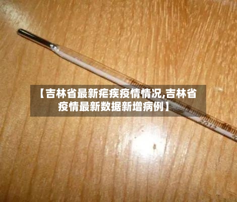 【吉林省最新疟疾疫情情况,吉林省疫情最新数据新增病例】-第1张图片