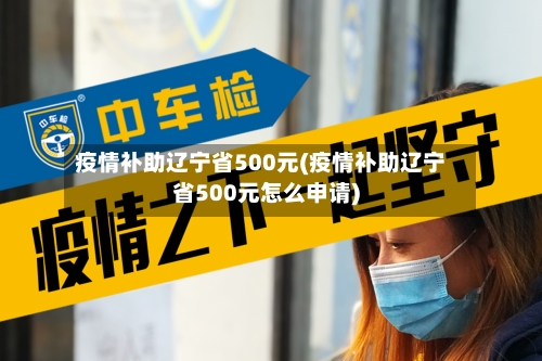 疫情补助辽宁省500元(疫情补助辽宁省500元怎么申请)-第1张图片