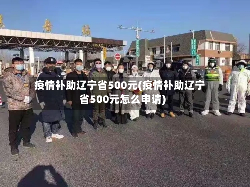 疫情补助辽宁省500元(疫情补助辽宁省500元怎么申请)-第2张图片