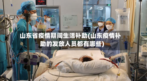 山东省疫情期间生活补助(山东疫情补助的发放人员都有哪些)-第3张图片