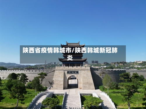 陕西省疫情韩城市/陕西韩城新冠肺炎-第1张图片