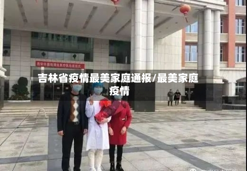 吉林省疫情最美家庭通报/最美家庭 疫情-第2张图片
