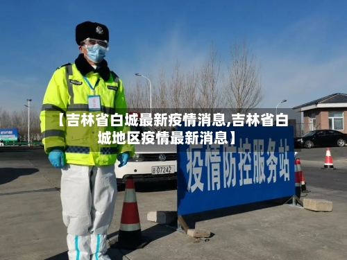 【吉林省白城最新疫情消息,吉林省白城地区疫情最新消息】-第1张图片