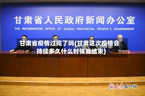 甘肃省疫情过完了吗(甘肃这次疫情会持续多久什么时候能结束)-第1张图片